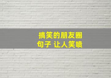 搞笑的朋友圈句子 让人笑喷